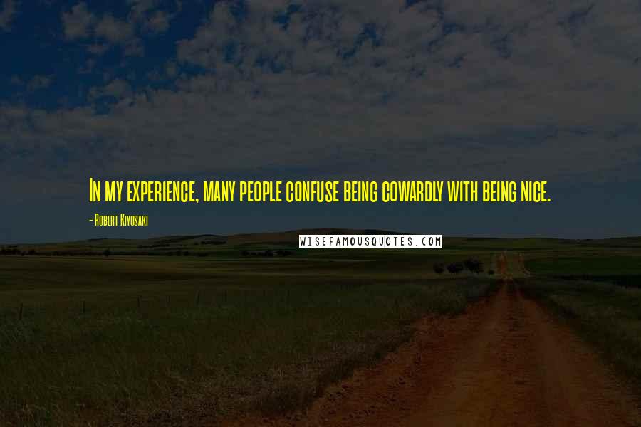 Robert Kiyosaki Quotes: In my experience, many people confuse being cowardly with being nice.