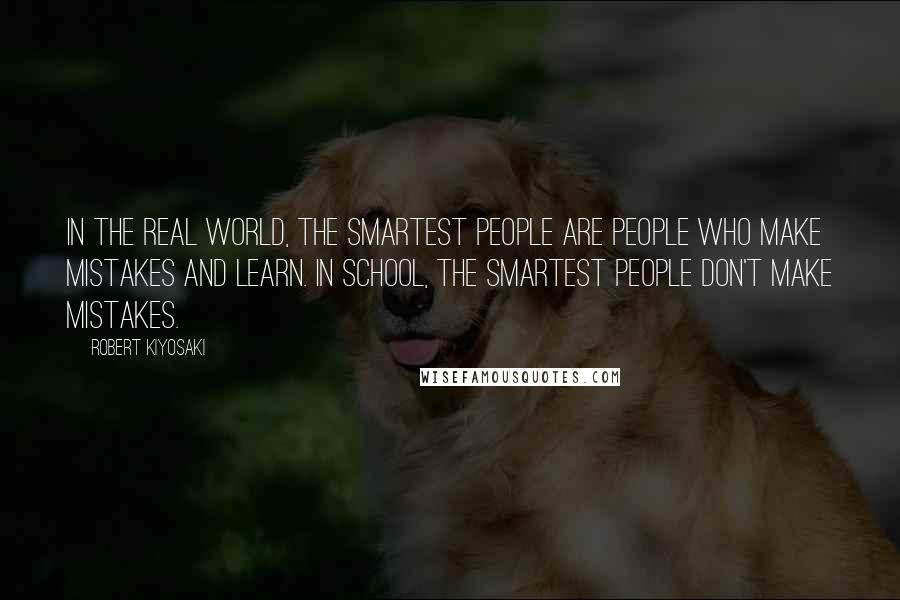 Robert Kiyosaki Quotes: In the real world, the smartest people are people who make mistakes and learn. In school, the smartest people don't make mistakes.