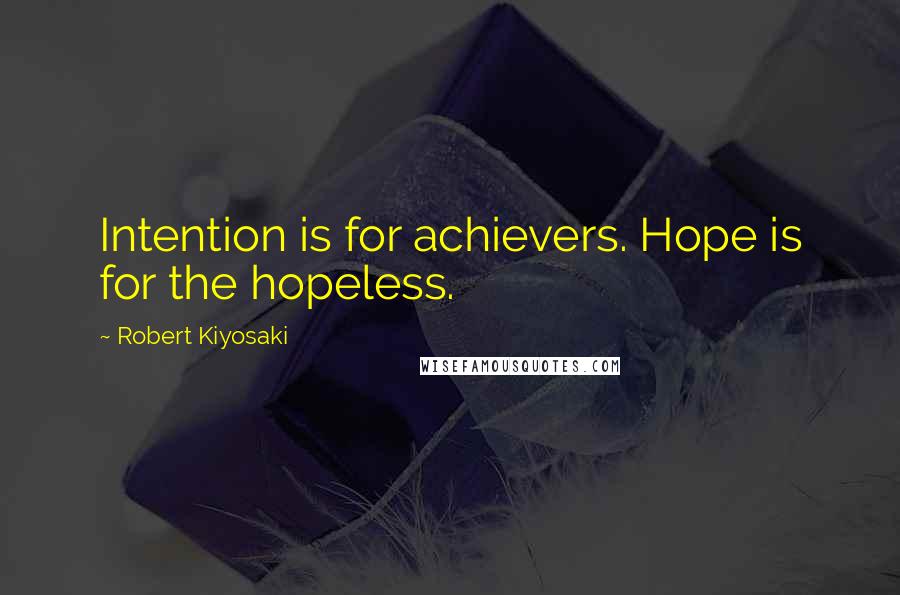 Robert Kiyosaki Quotes: Intention is for achievers. Hope is for the hopeless.