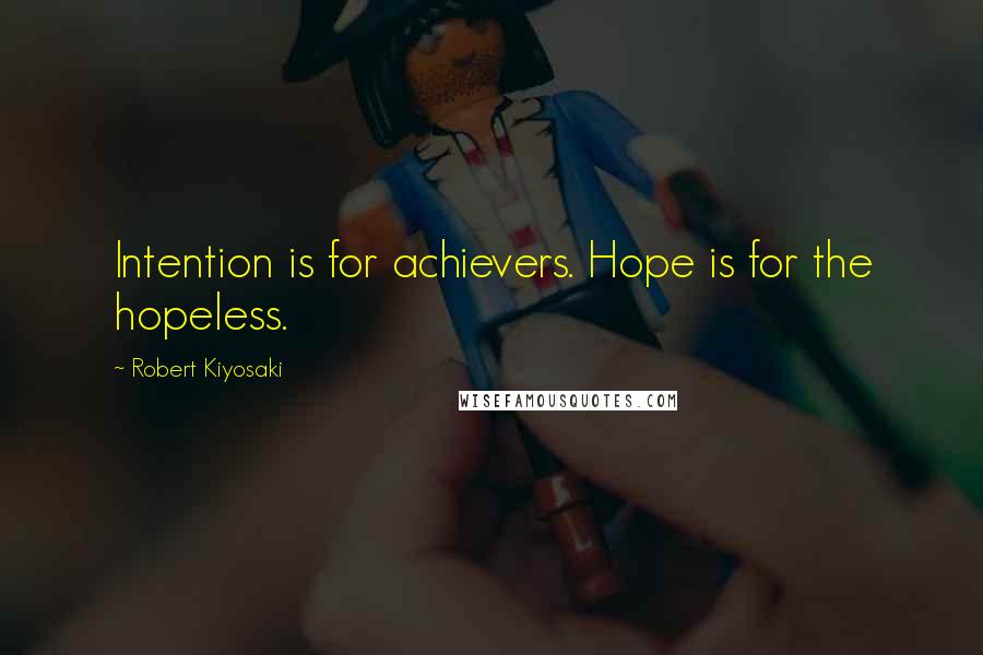 Robert Kiyosaki Quotes: Intention is for achievers. Hope is for the hopeless.