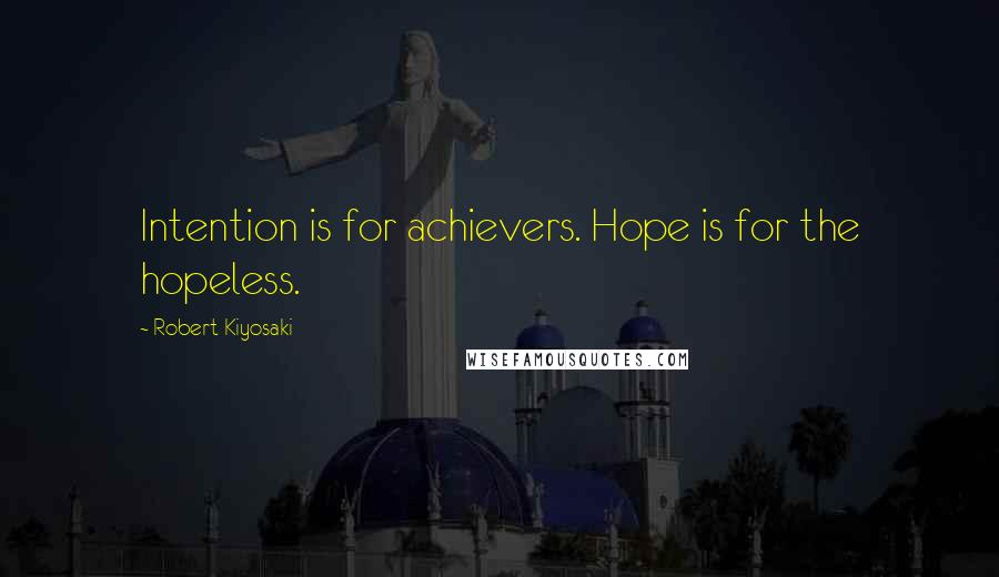 Robert Kiyosaki Quotes: Intention is for achievers. Hope is for the hopeless.