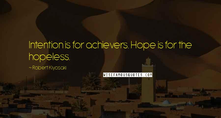 Robert Kiyosaki Quotes: Intention is for achievers. Hope is for the hopeless.