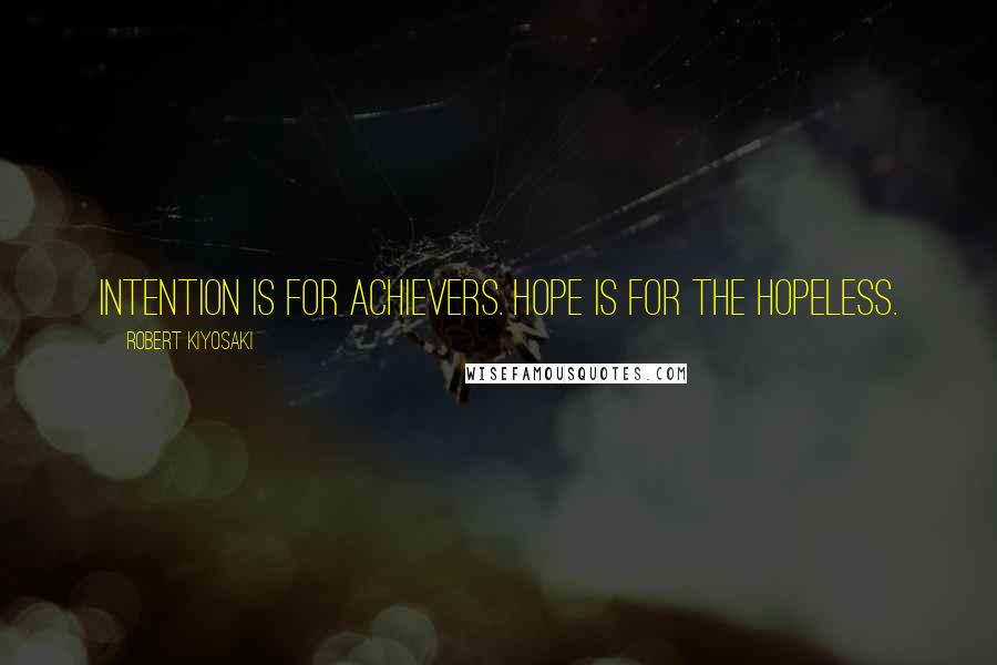 Robert Kiyosaki Quotes: Intention is for achievers. Hope is for the hopeless.