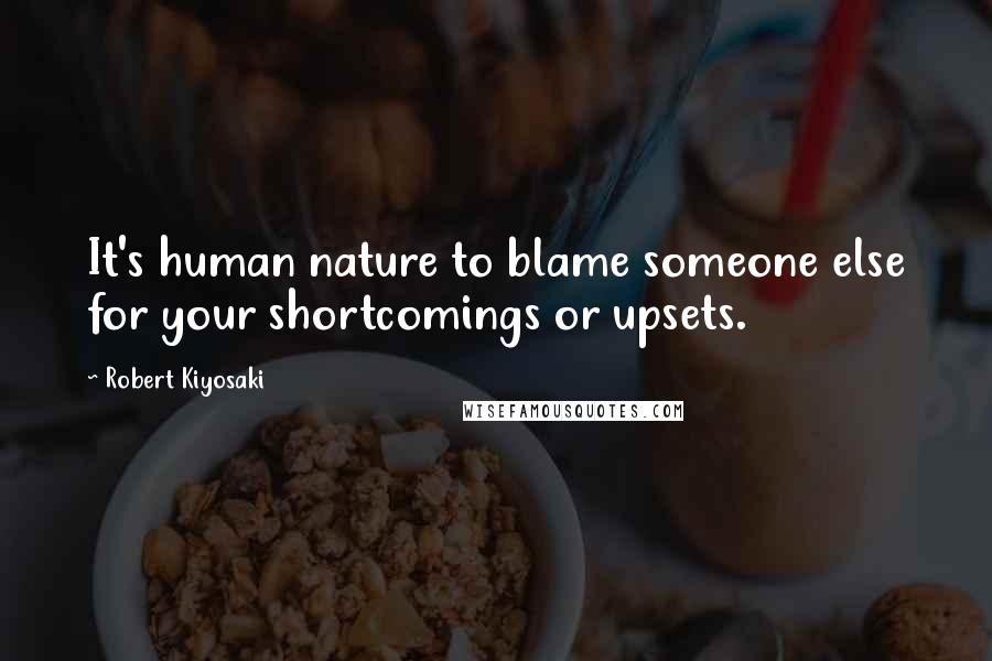 Robert Kiyosaki Quotes: It's human nature to blame someone else for your shortcomings or upsets.