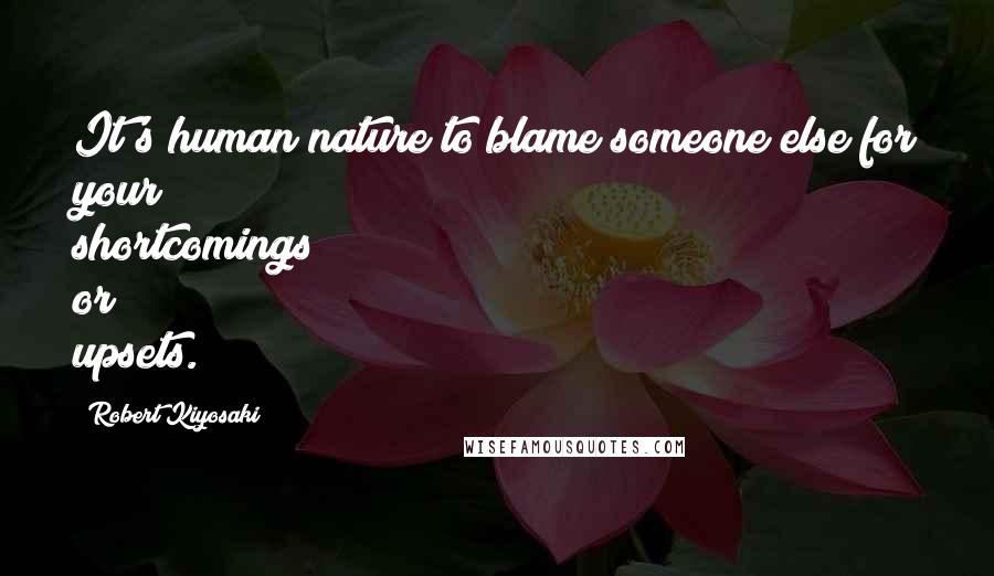 Robert Kiyosaki Quotes: It's human nature to blame someone else for your shortcomings or upsets.