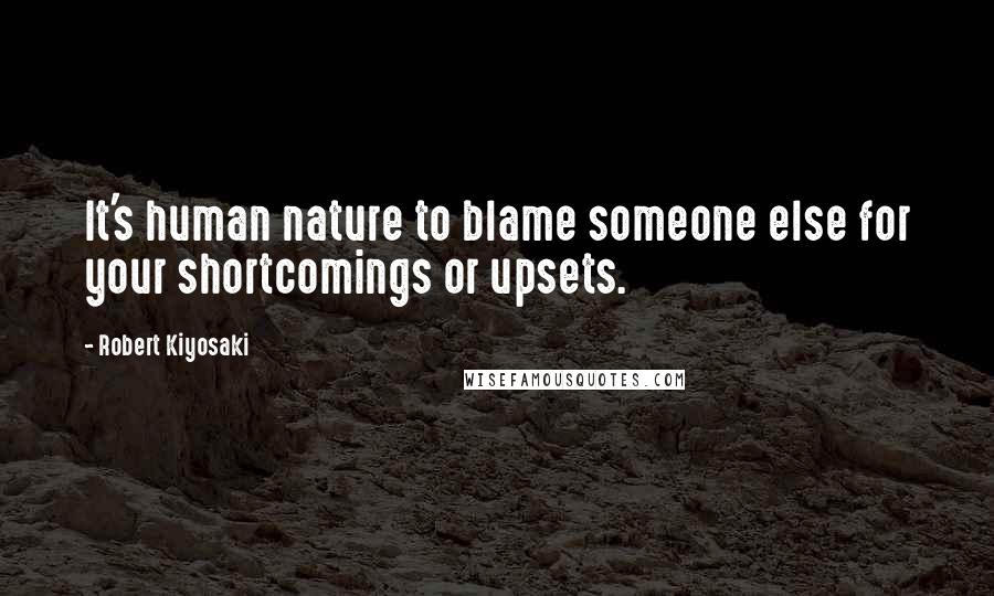 Robert Kiyosaki Quotes: It's human nature to blame someone else for your shortcomings or upsets.