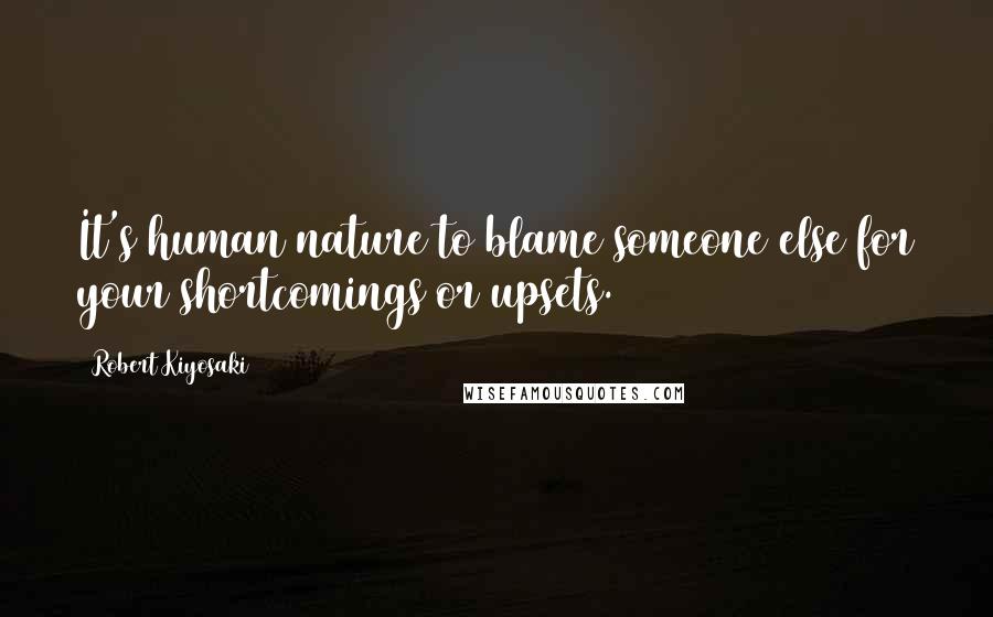 Robert Kiyosaki Quotes: It's human nature to blame someone else for your shortcomings or upsets.