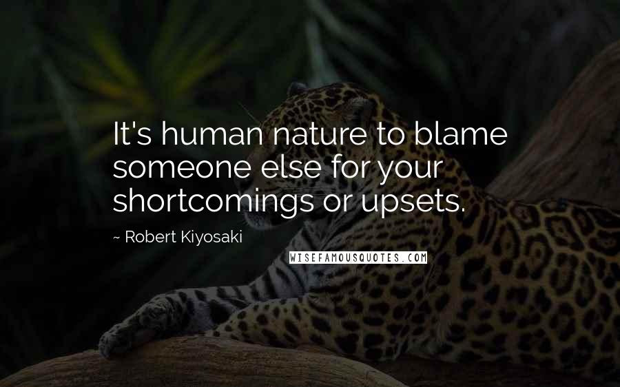 Robert Kiyosaki Quotes: It's human nature to blame someone else for your shortcomings or upsets.