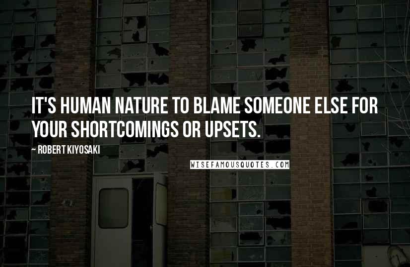 Robert Kiyosaki Quotes: It's human nature to blame someone else for your shortcomings or upsets.