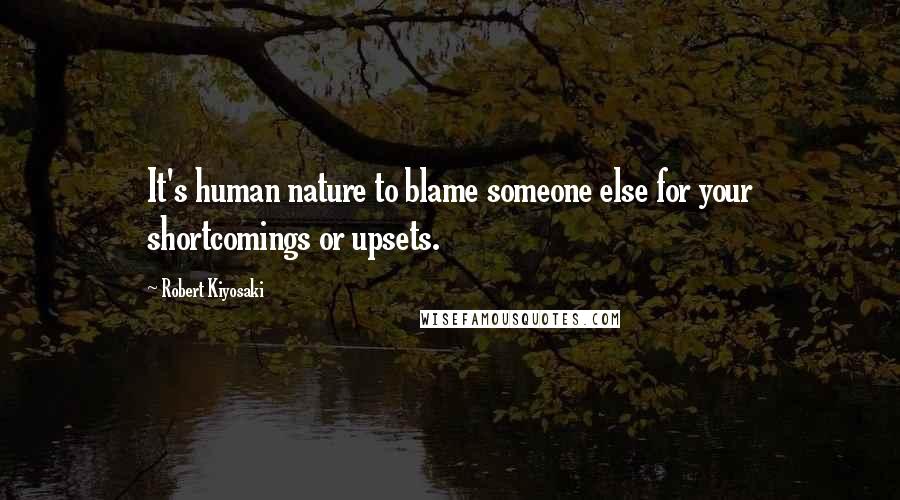 Robert Kiyosaki Quotes: It's human nature to blame someone else for your shortcomings or upsets.