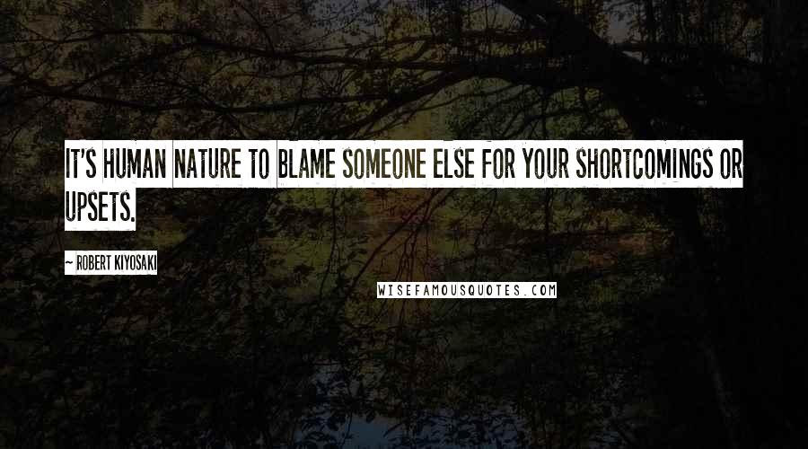 Robert Kiyosaki Quotes: It's human nature to blame someone else for your shortcomings or upsets.