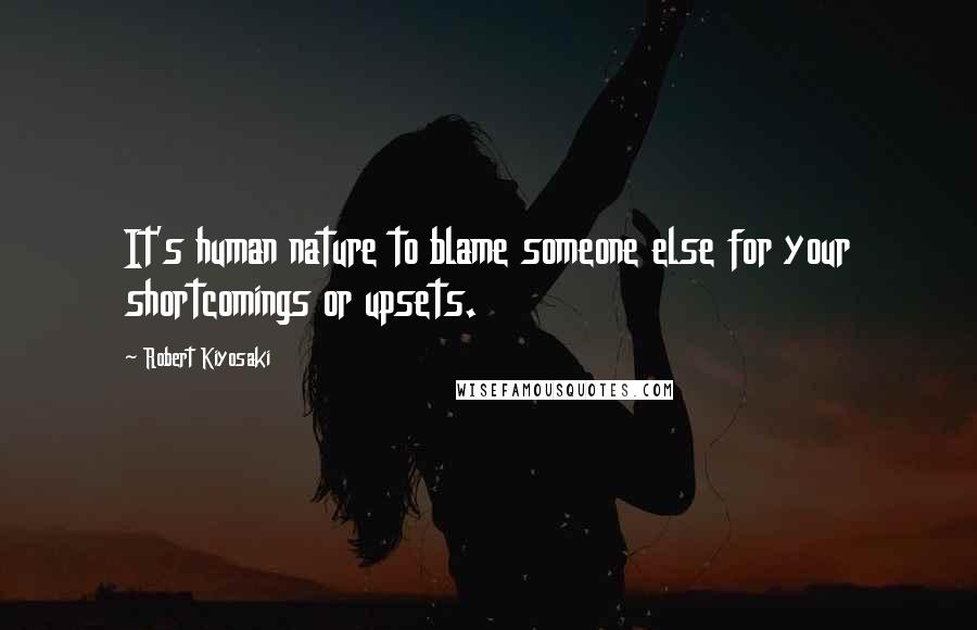 Robert Kiyosaki Quotes: It's human nature to blame someone else for your shortcomings or upsets.