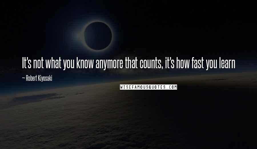 Robert Kiyosaki Quotes: It's not what you know anymore that counts, it's how fast you learn