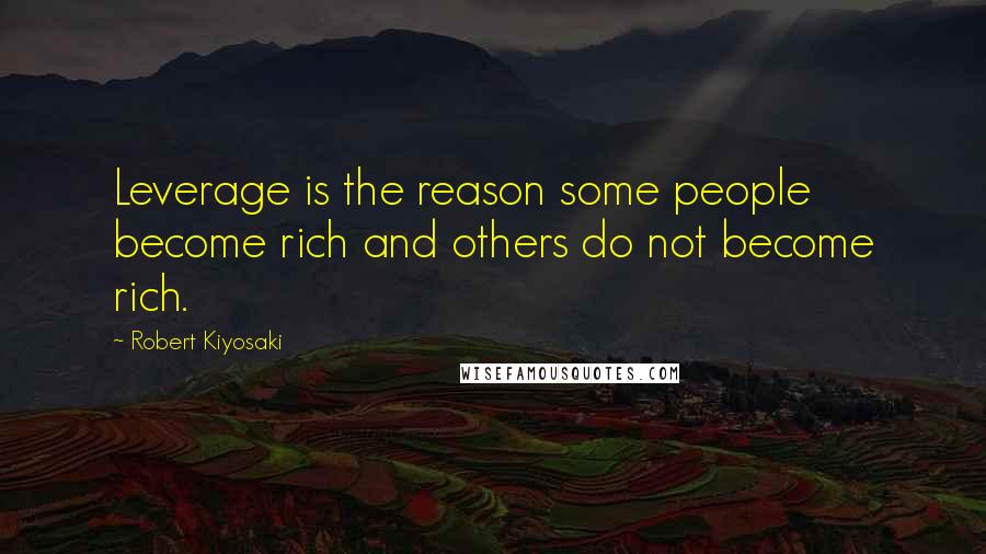 Robert Kiyosaki Quotes: Leverage is the reason some people become rich and others do not become rich.