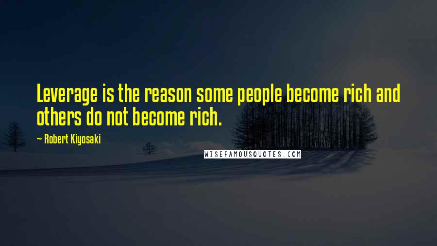 Robert Kiyosaki Quotes: Leverage is the reason some people become rich and others do not become rich.