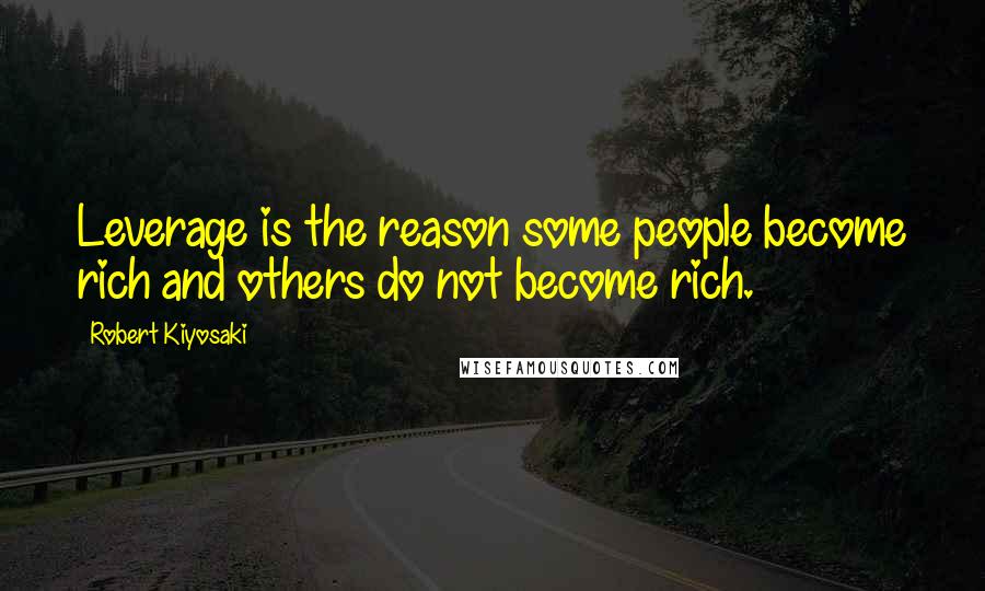 Robert Kiyosaki Quotes: Leverage is the reason some people become rich and others do not become rich.