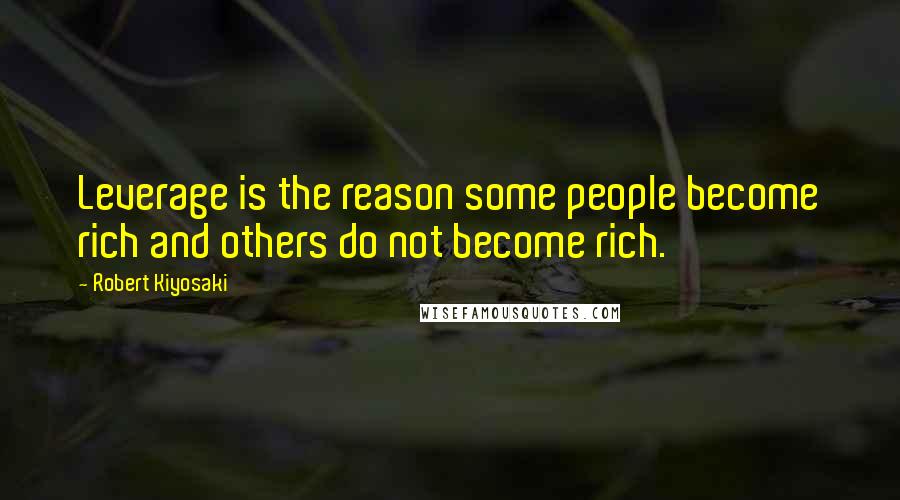 Robert Kiyosaki Quotes: Leverage is the reason some people become rich and others do not become rich.