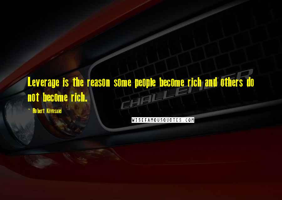 Robert Kiyosaki Quotes: Leverage is the reason some people become rich and others do not become rich.