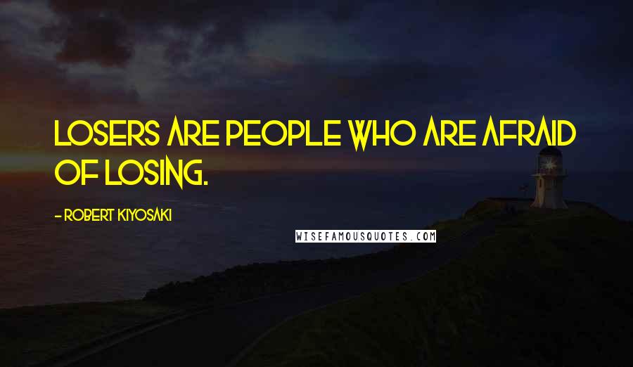 Robert Kiyosaki Quotes: Losers are people who are afraid of losing.