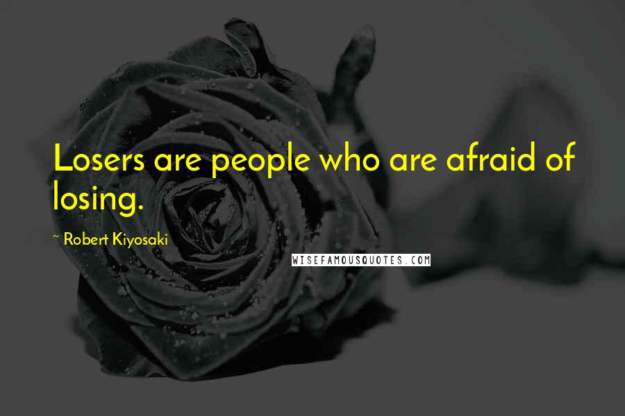 Robert Kiyosaki Quotes: Losers are people who are afraid of losing.