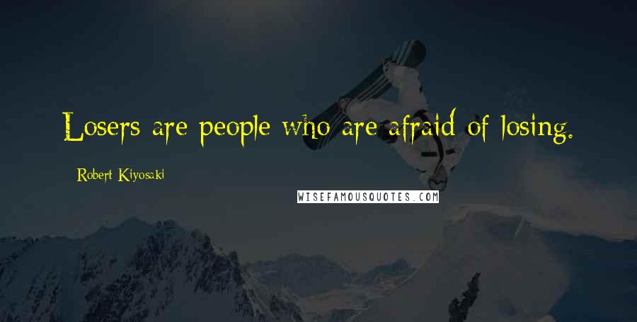 Robert Kiyosaki Quotes: Losers are people who are afraid of losing.