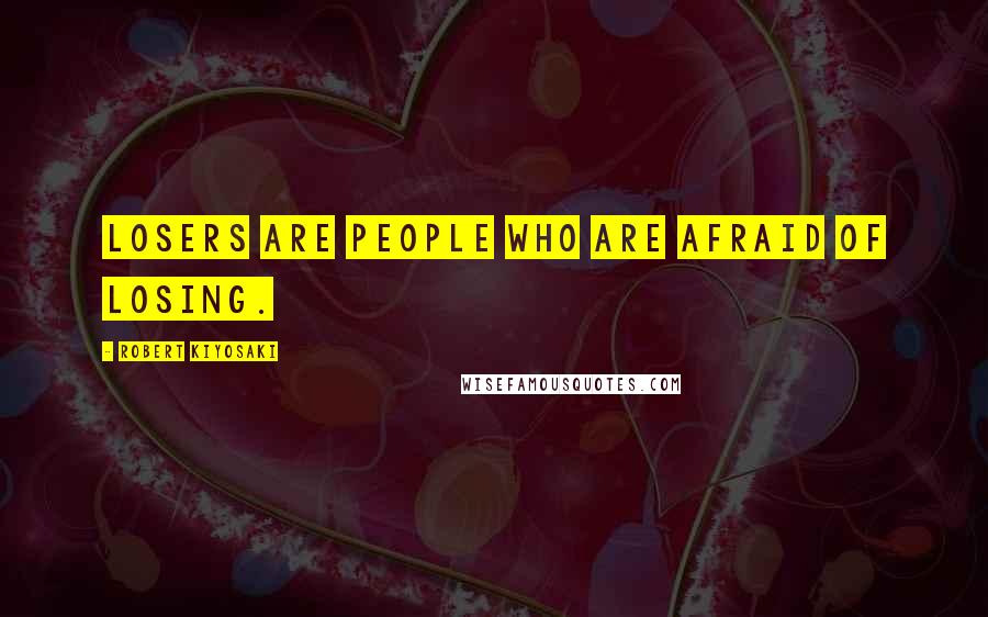 Robert Kiyosaki Quotes: Losers are people who are afraid of losing.