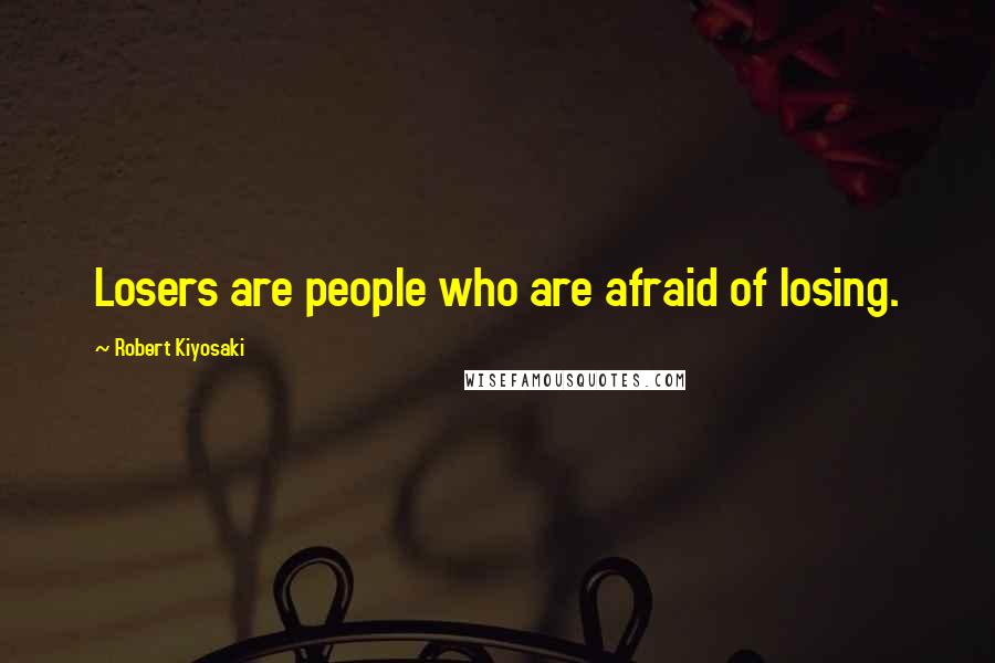 Robert Kiyosaki Quotes: Losers are people who are afraid of losing.