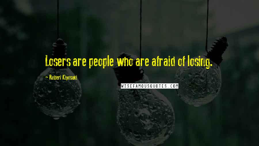 Robert Kiyosaki Quotes: Losers are people who are afraid of losing.