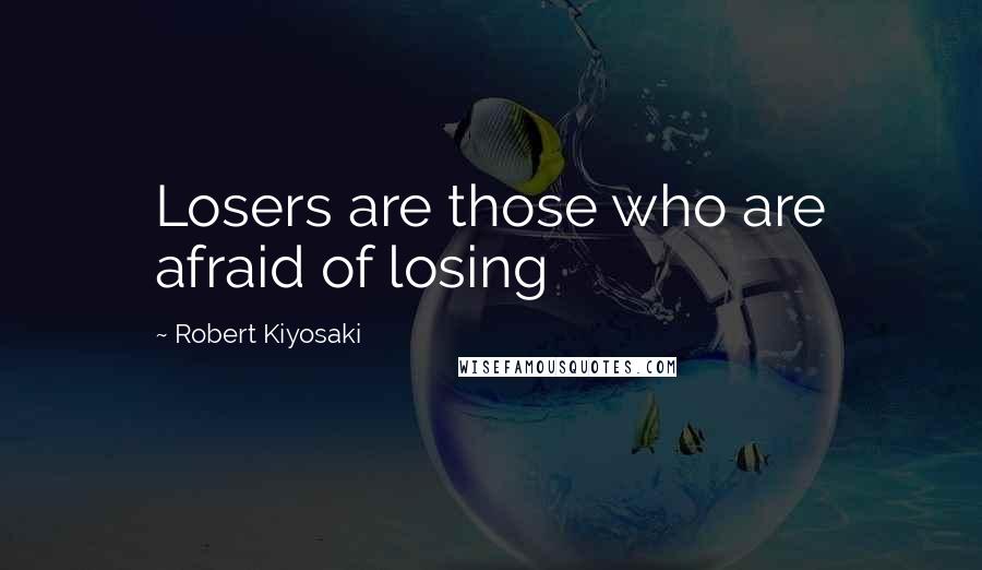 Robert Kiyosaki Quotes: Losers are those who are afraid of losing