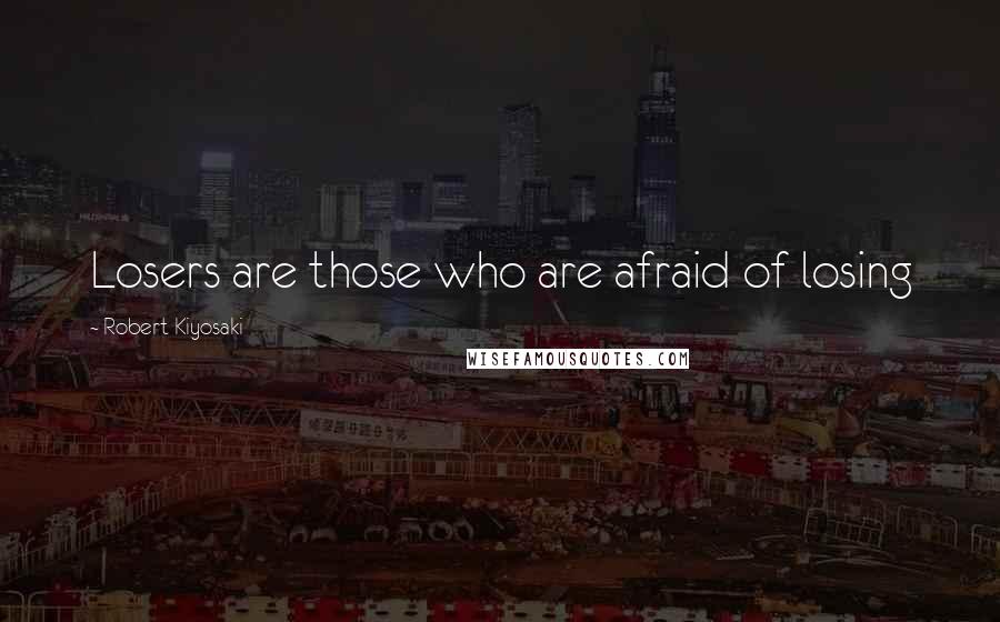 Robert Kiyosaki Quotes: Losers are those who are afraid of losing