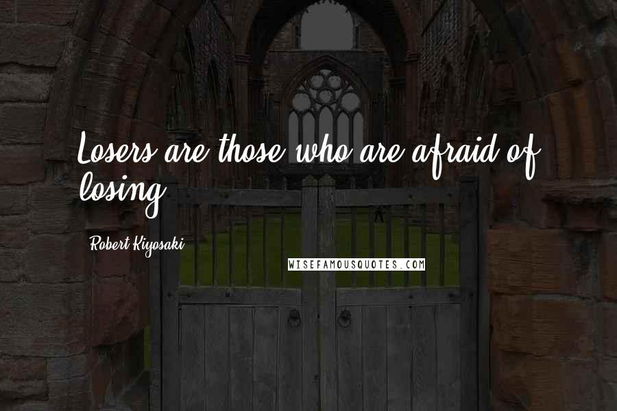 Robert Kiyosaki Quotes: Losers are those who are afraid of losing
