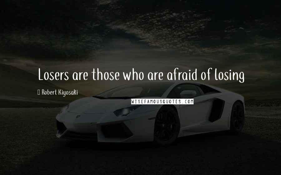 Robert Kiyosaki Quotes: Losers are those who are afraid of losing