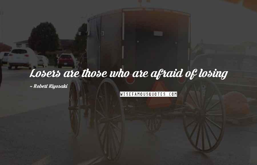 Robert Kiyosaki Quotes: Losers are those who are afraid of losing