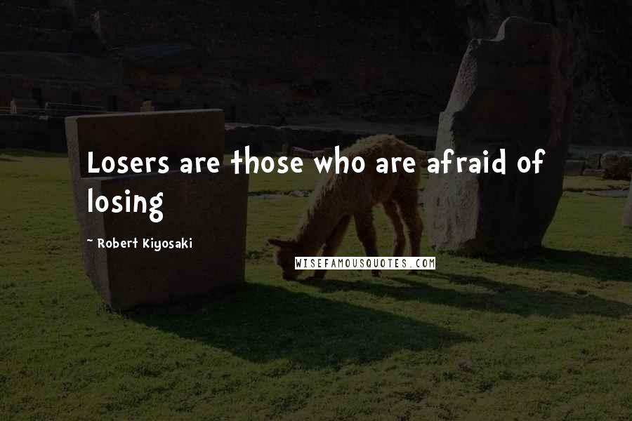 Robert Kiyosaki Quotes: Losers are those who are afraid of losing