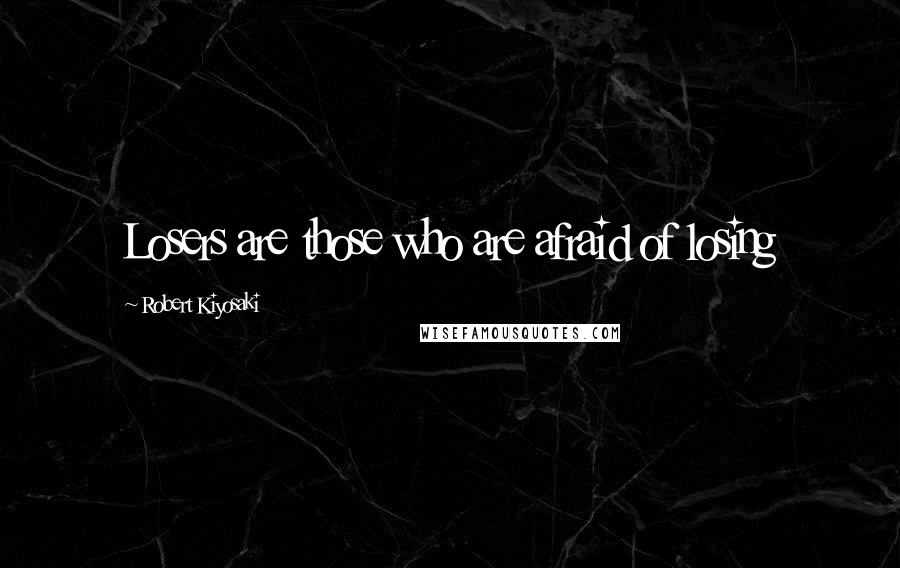 Robert Kiyosaki Quotes: Losers are those who are afraid of losing