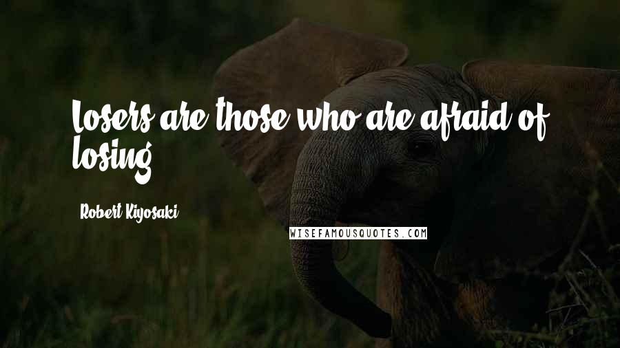 Robert Kiyosaki Quotes: Losers are those who are afraid of losing