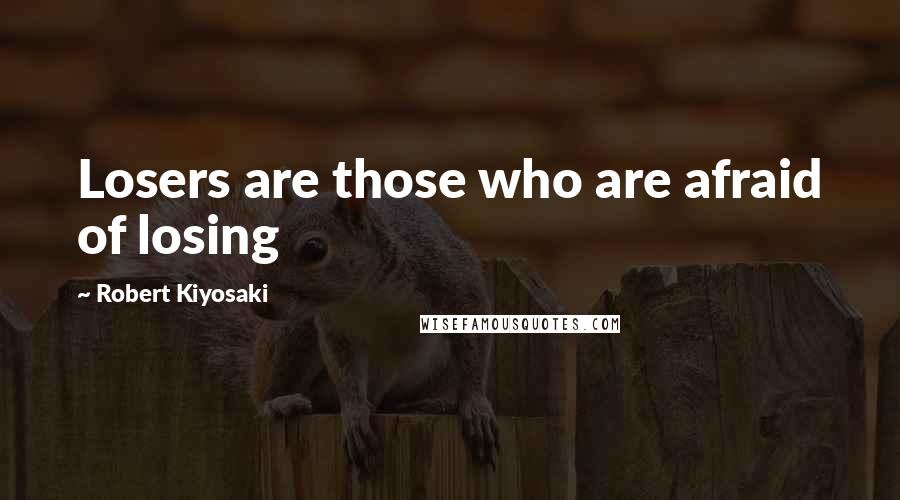 Robert Kiyosaki Quotes: Losers are those who are afraid of losing