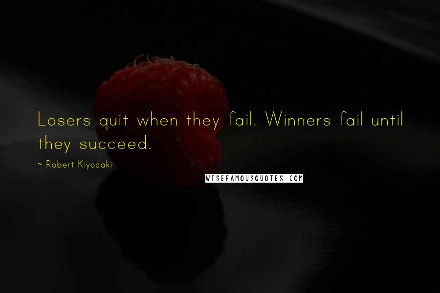 Robert Kiyosaki Quotes: Losers quit when they fail. Winners fail until they succeed.