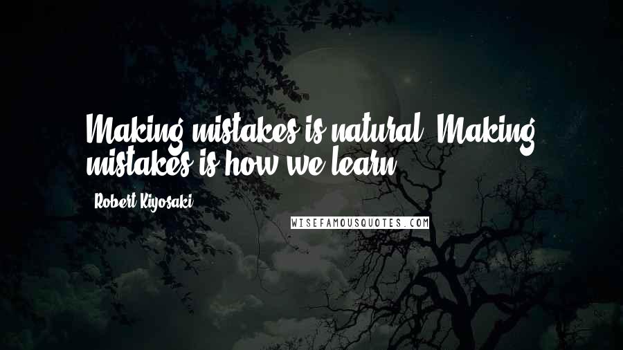 Robert Kiyosaki Quotes: Making mistakes is natural. Making mistakes is how we learn.