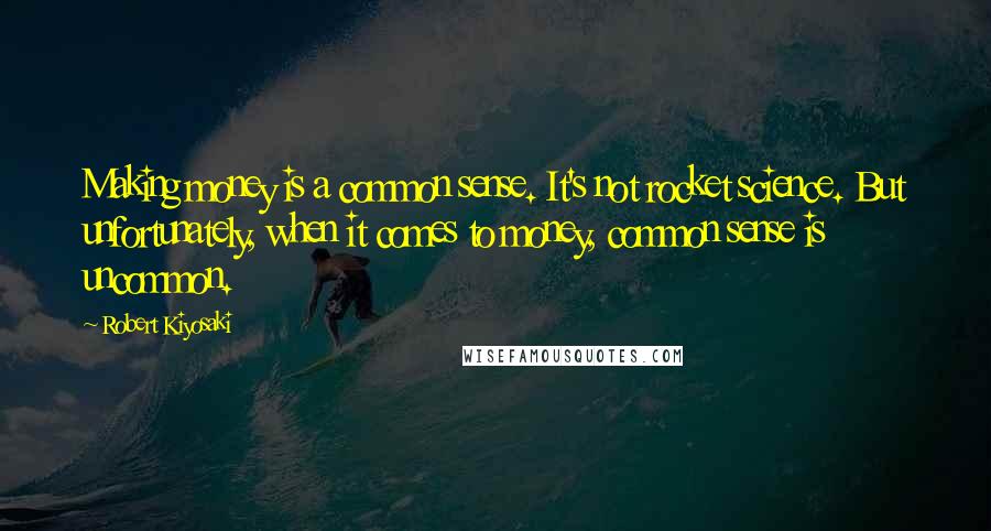 Robert Kiyosaki Quotes: Making money is a common sense. It's not rocket science. But unfortunately, when it comes to money, common sense is uncommon.
