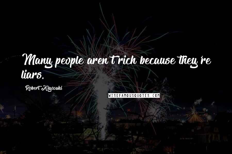 Robert Kiyosaki Quotes: Many people aren't rich because they're liars.