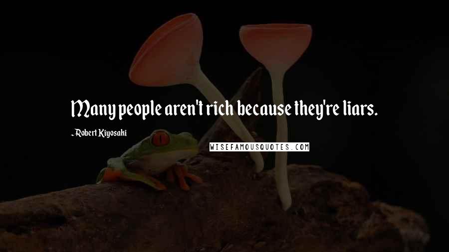 Robert Kiyosaki Quotes: Many people aren't rich because they're liars.