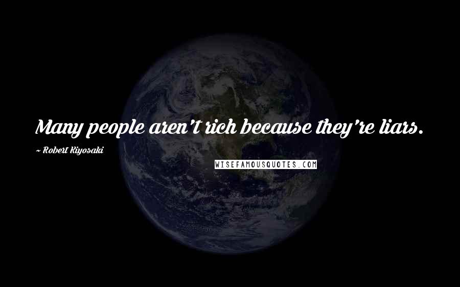 Robert Kiyosaki Quotes: Many people aren't rich because they're liars.