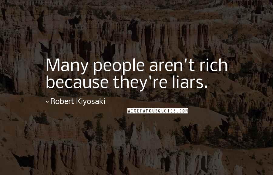 Robert Kiyosaki Quotes: Many people aren't rich because they're liars.