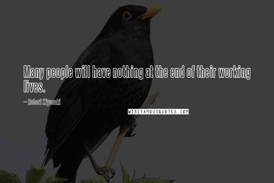 Robert Kiyosaki Quotes: Many people will have nothing at the end of their working lives.