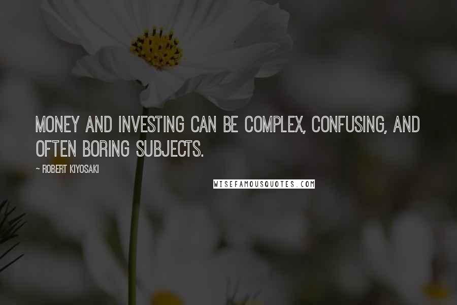 Robert Kiyosaki Quotes: Money and investing can be complex, confusing, and often boring subjects.