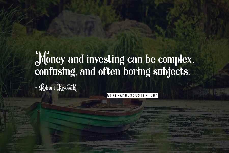 Robert Kiyosaki Quotes: Money and investing can be complex, confusing, and often boring subjects.
