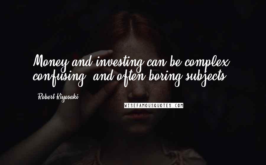 Robert Kiyosaki Quotes: Money and investing can be complex, confusing, and often boring subjects.