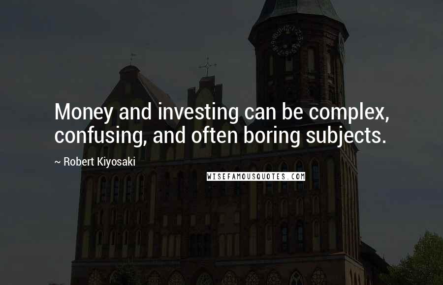 Robert Kiyosaki Quotes: Money and investing can be complex, confusing, and often boring subjects.