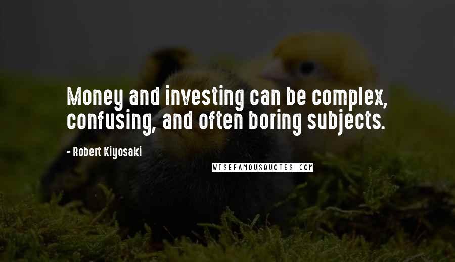 Robert Kiyosaki Quotes: Money and investing can be complex, confusing, and often boring subjects.